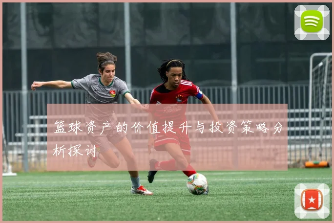 篮球资产的价值提升与投资策略分析探讨