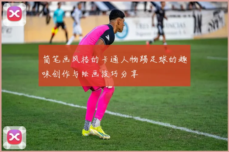 简笔画风格的卡通人物踢足球的趣味创作与绘画技巧分享