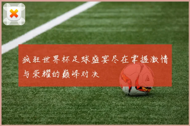 疯狂世界杯足球盛宴尽在掌握激情与荣耀的巅峰对决