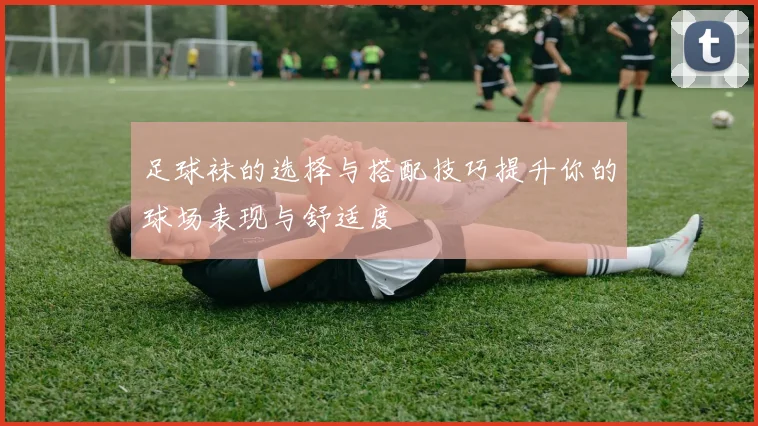 足球袜的选择与搭配技巧提升你的球场表现与舒适度