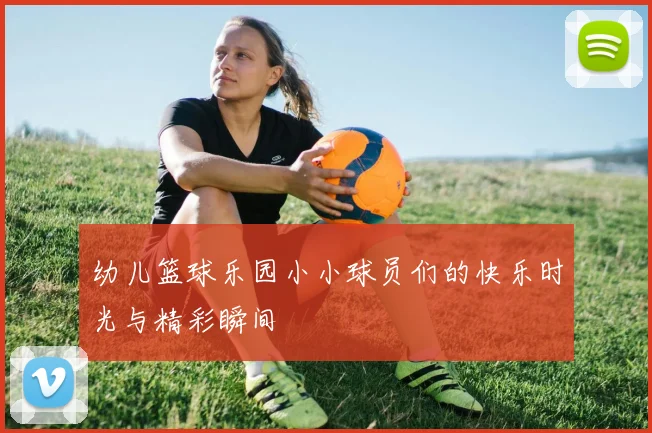 幼儿篮球乐园小小球员们的快乐时光与精彩瞬间