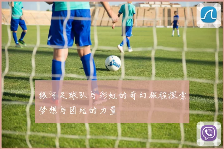 银河足球队与彩虹的奇幻旅程探索梦想与团结的力量