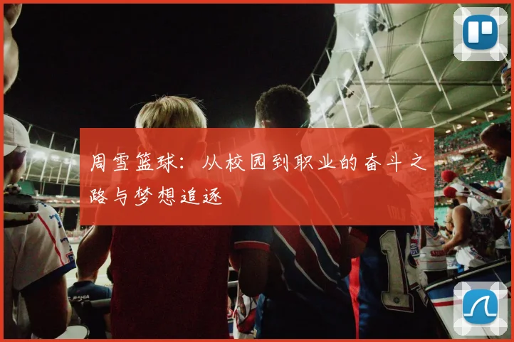 周雪篮球：从校园到职业的奋斗之路与梦想追逐